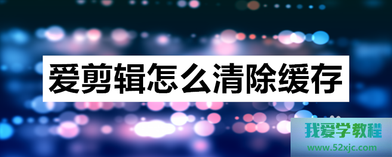 爱剪辑若何拂拭缓存？